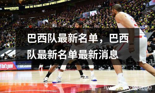巴西队最新名单，巴西队最新名单最新消息