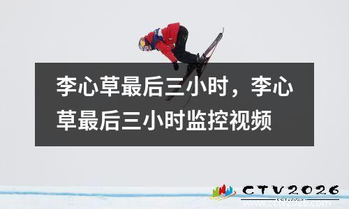李心草最后三小时，李心草最后三小时监控视频