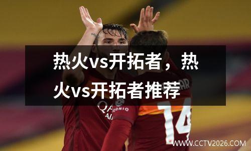 热火vs开拓者，热火vs开拓者推荐