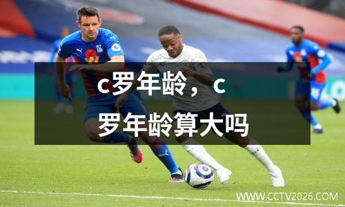 c罗年龄，c罗年龄算大吗