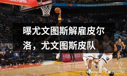 曝尤文图斯解雇皮尔洛，尤文图斯皮队