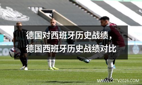 德国对西班牙历史战绩，德国西班牙历史战绩对比