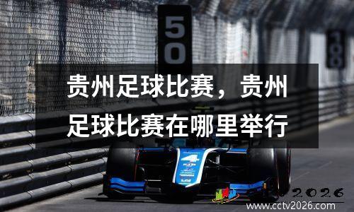 贵州足球比赛，贵州足球比赛在哪里举行