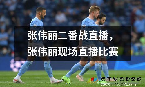 张伟丽二番战直播，张伟丽现场直播比赛
