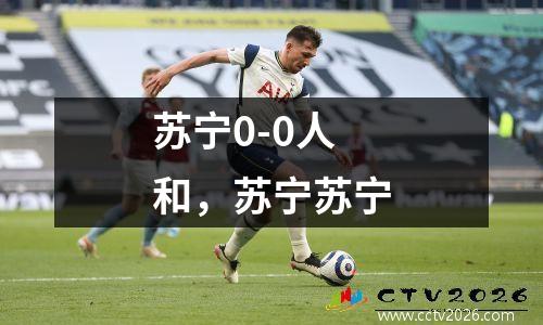 苏宁0-0人和，苏宁苏宁