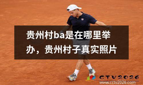 贵州村ba是在哪里举办，贵州村子真实照片