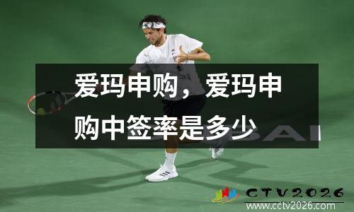 爱玛申购，爱玛申购中签率是多少