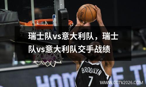 瑞士队vs意大利队，瑞士队vs意大利队交手战绩
