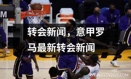 转会新闻，意甲罗马最新转会新闻