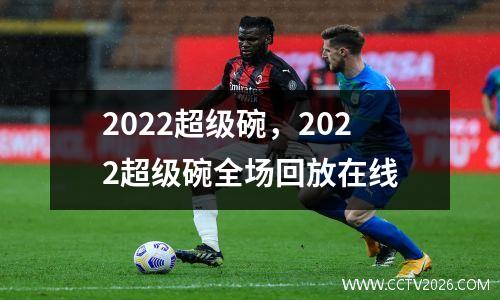 2022超级碗，2022超级碗全场回放在线