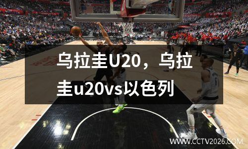 乌拉圭U20，乌拉圭u20vs以色列