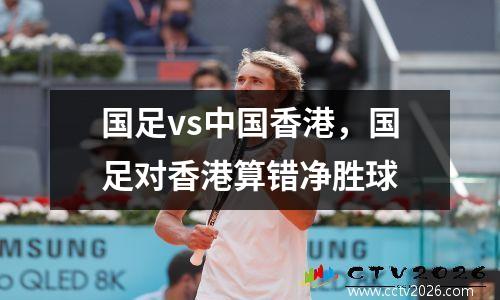 国足vs中国香港，国足对香港算错净胜球