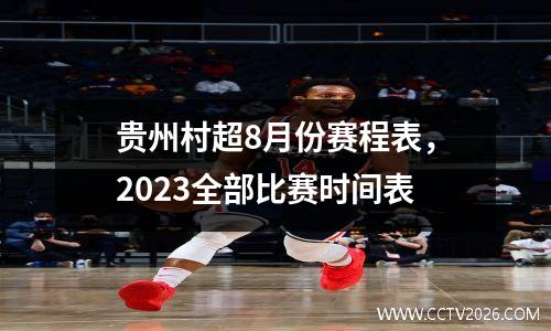 贵州村超8月份赛程表，2023全部比赛时间表