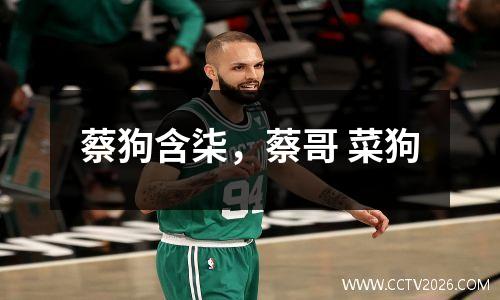 蔡狗含柒，蔡哥 菜狗