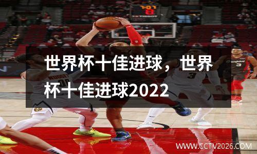 世界杯十佳进球，世界杯十佳进球2022