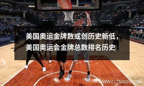 美国奥运金牌数或创历史新低，美国奥运会金牌总数排名历史