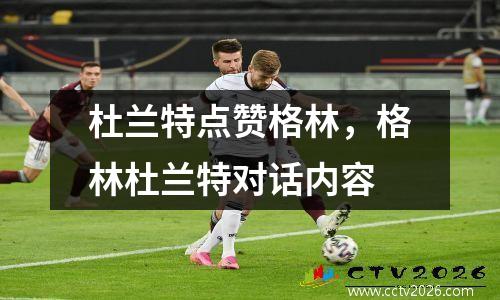杜兰特点赞格林，格林杜兰特对话内容