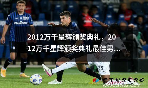 2012万千星辉颁奖典礼，2012万千星辉颁奖典礼最佳男主角