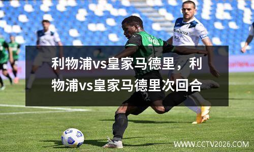 利物浦vs皇家马德里，利物浦vs皇家马德里次回合