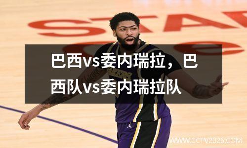 巴西vs委内瑞拉，巴西队vs委内瑞拉队