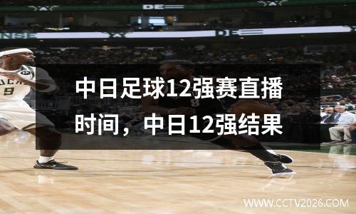 中日足球12强赛直播时间，中日12强结果