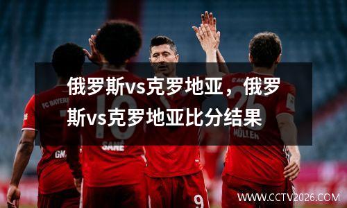 俄罗斯vs克罗地亚，俄罗斯vs克罗地亚比分结果