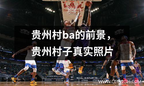 贵州村ba的前景，贵州村子真实照片