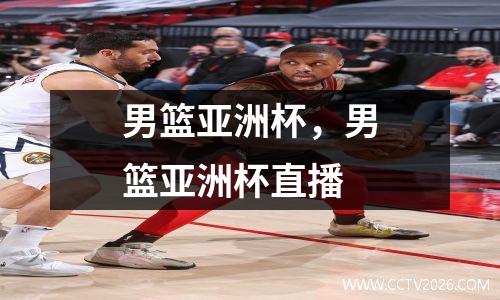男篮亚洲杯，男篮亚洲杯直播