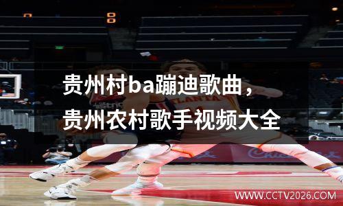 贵州村ba蹦迪歌曲，贵州农村歌手视频大全