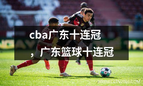 cba广东十连冠，广东篮球十连冠