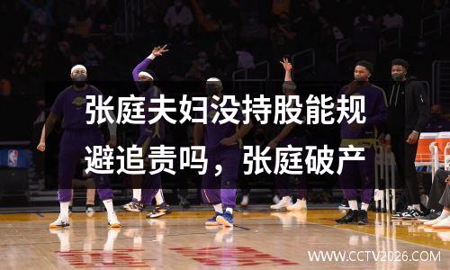 张庭夫妇没持股能规避追责吗，张庭破产