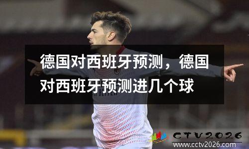 德国对西班牙预测，德国对西班牙预测进几个球