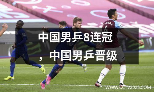 中国男乒8连冠，中国男乒晋级