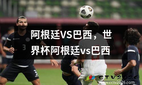 阿根廷VS巴西，世界杯阿根廷vs巴西