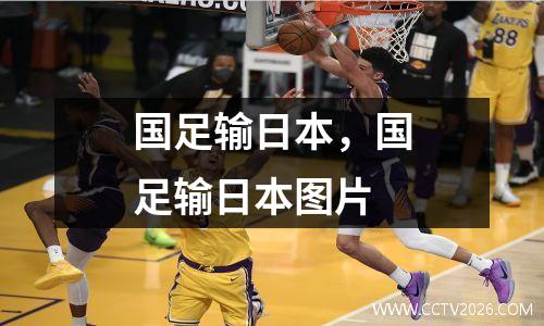 国足输日本，国足输日本图片
