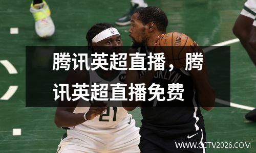 腾讯英超直播，腾讯英超直播免费