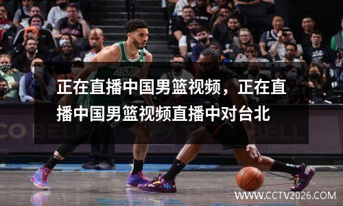 正在直播中国男篮视频，正在直播中国男篮视频直播中对台北