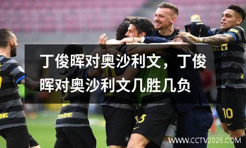 丁俊晖对奥沙利文，丁俊晖对奥沙利文几胜几负
