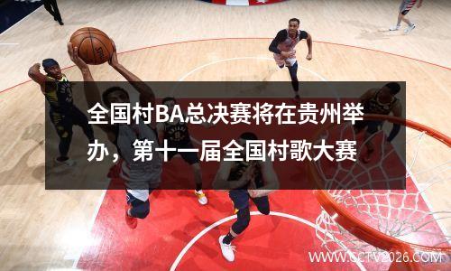 全国村BA总决赛将在贵州举办，第十一届全国村歌大赛