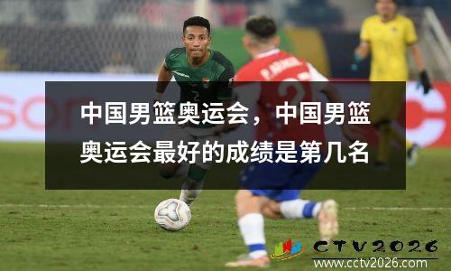 中国男篮奥运会，中国男篮奥运会最好的成绩是第几名