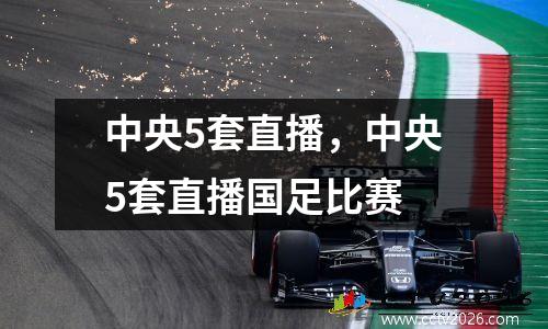 中央5套直播，中央5套直播国足比赛