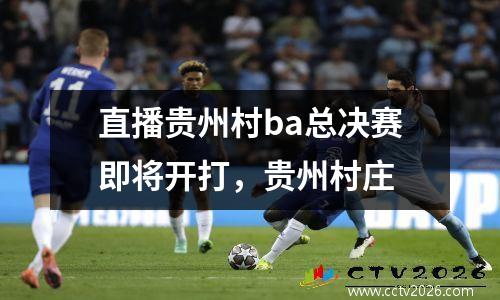 直播贵州村ba总决赛即将开打，贵州村庄