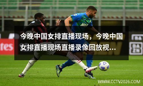 今晚中国女排直播现场，今晚中国女排直播现场直播录像回放视频