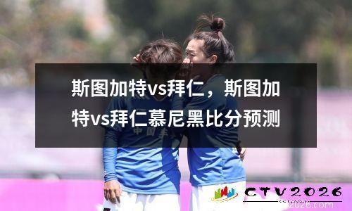斯图加特vs拜仁，斯图加特vs拜仁慕尼黑比分预测