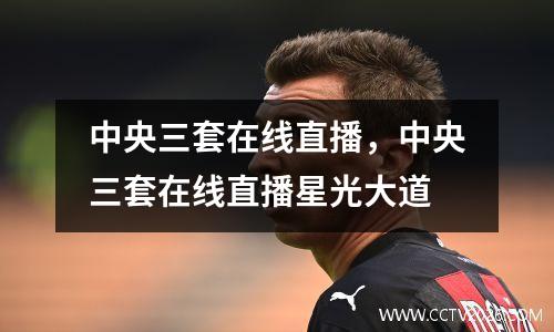 中央三套在线直播，中央三套在线直播星光大道