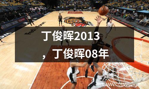 丁俊晖2013，丁俊晖08年