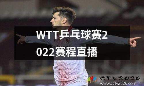 WTT乒乓球赛2022赛程直播