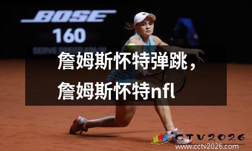 詹姆斯怀特弹跳，詹姆斯怀特nfl