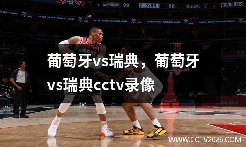 葡萄牙vs瑞典，葡萄牙vs瑞典cctv录像