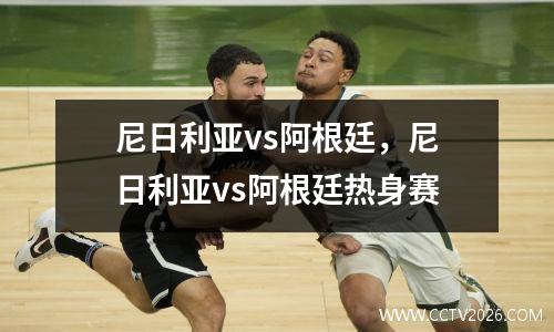 尼日利亚vs阿根廷，尼日利亚vs阿根廷热身赛